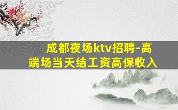 成都夜场ktv招聘-高端场当天结工资高保收入