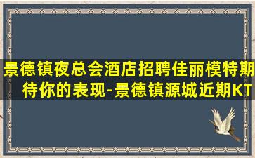 景德镇夜总会酒店招聘佳丽模特期待你的表现-景德镇源城近期KTV招聘DJ模特包吃住